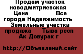 Продам участок новодмитриевская › Цена ­ 530 000 - Все города Недвижимость » Земельные участки продажа   . Тыва респ.,Ак-Довурак г.